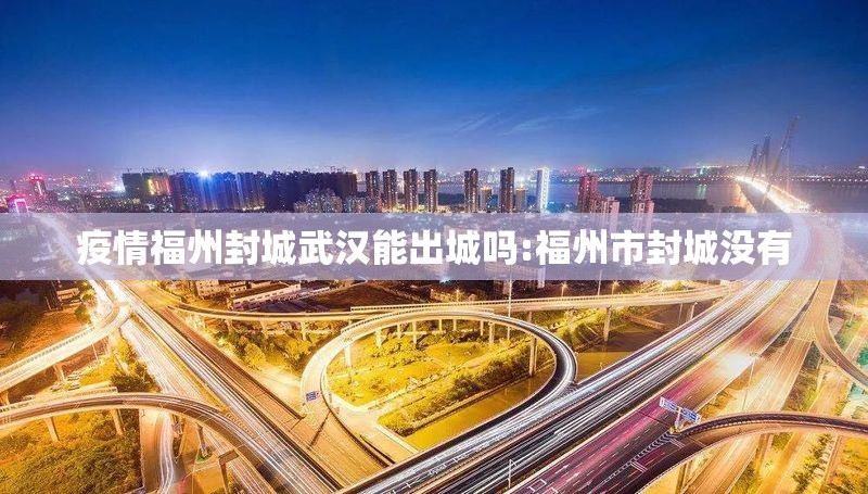疫情福州封城武汉能出城吗:福州市封城没有