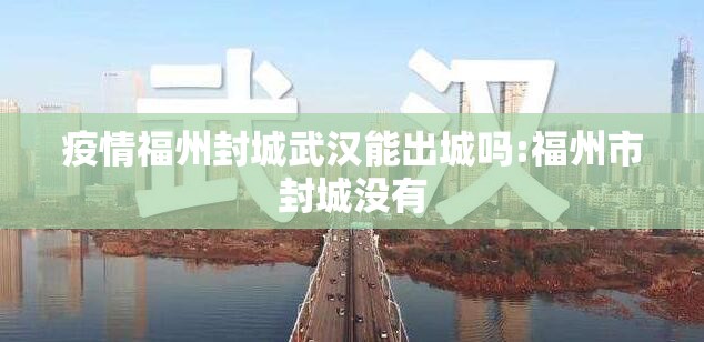 疫情福州封城武汉能出城吗:福州市封城没有