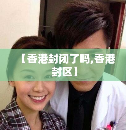 【香港封闭了吗,香港 封区】