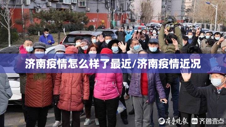 济南疫情怎么样了最近/济南疫情近况