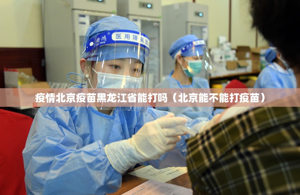 疫情北京疫苗黑龙江省能打吗（北京能不能打疫苗）