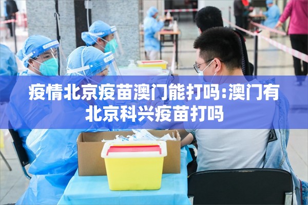 疫情北京疫苗澳门能打吗:澳门有北京科兴疫苗打吗