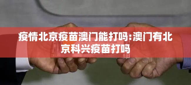 疫情北京疫苗澳门能打吗:澳门有北京科兴疫苗打吗