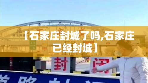 【石家庄封城了吗,石家庄已经封城】