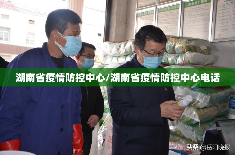 湖南省疫情防控中心/湖南省疫情防控中心电话