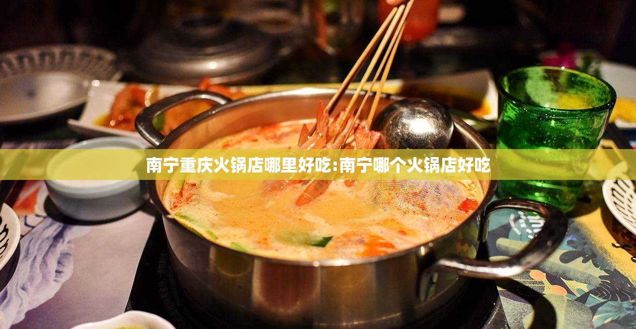 南宁重庆火锅店哪里好吃:南宁哪个火锅店好吃