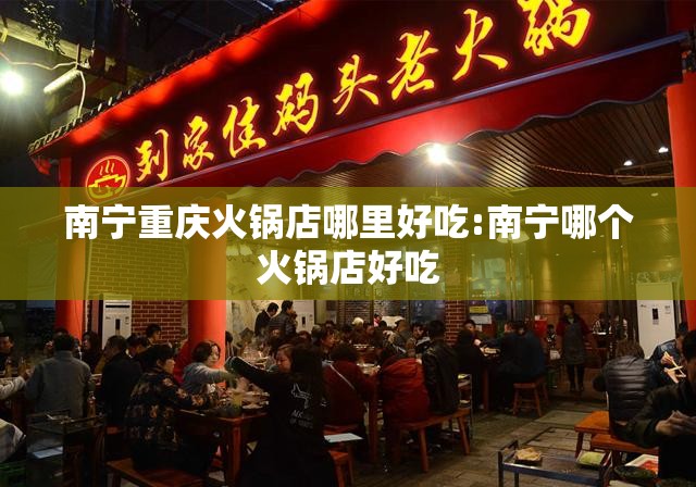 南宁重庆火锅店哪里好吃:南宁哪个火锅店好吃