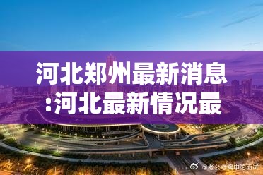 河北郑州最新消息:河北最新情况最新消息今天