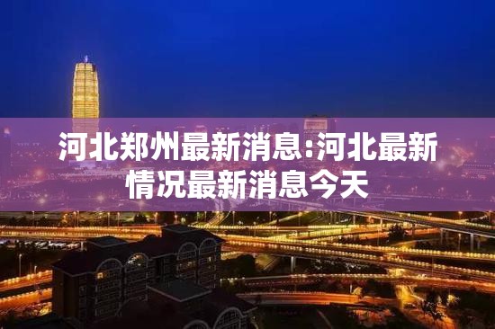 河北郑州最新消息:河北最新情况最新消息今天