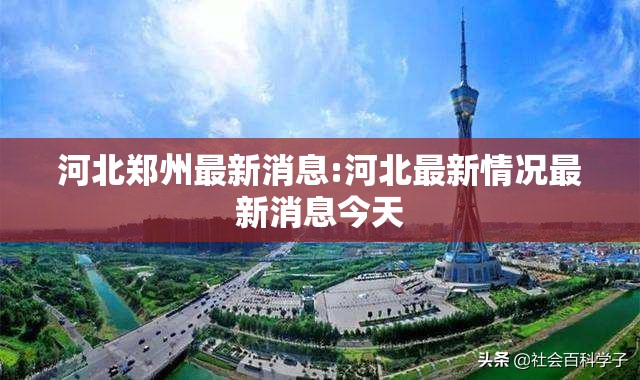 河北郑州最新消息:河北最新情况最新消息今天