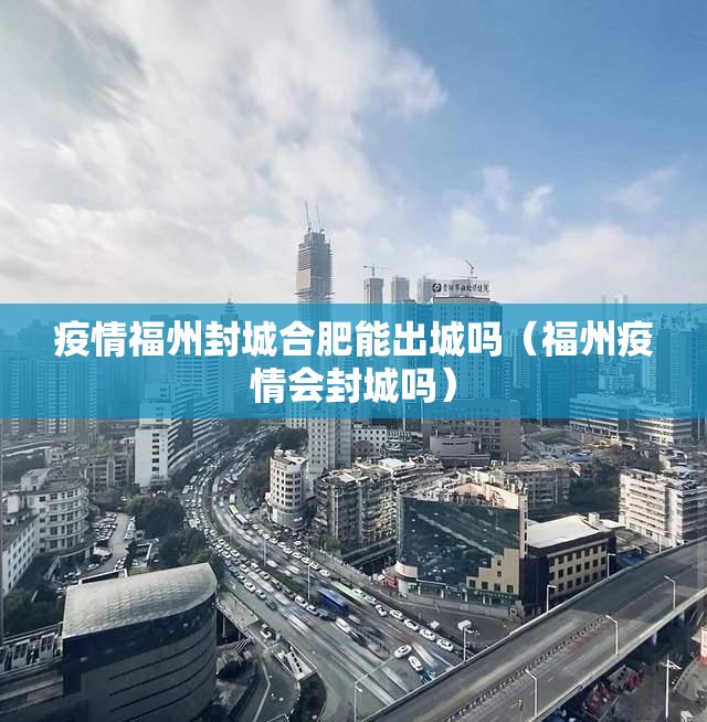 疫情福州封城合肥能出城吗（福州疫情会封城吗）