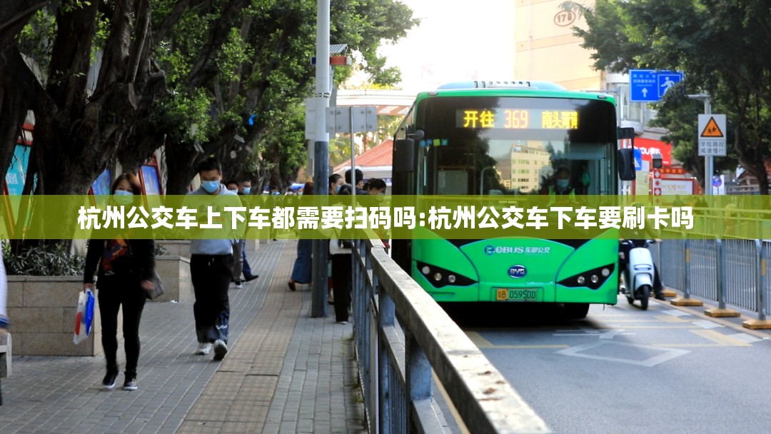 杭州公交车上下车都需要扫码吗:杭州公交车下车要刷卡吗
