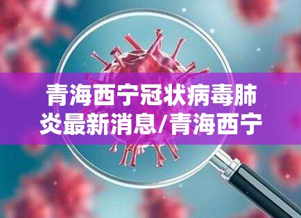 青海西宁冠状病毒肺炎最新消息/青海西宁新冠肺炎最新消息