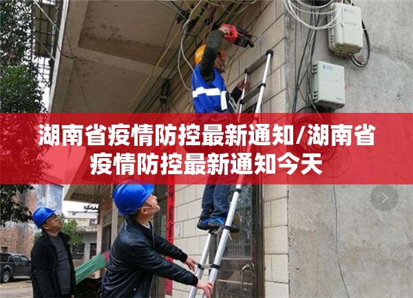 湖南省疫情防控最新通知/湖南省疫情防控最新通知今天