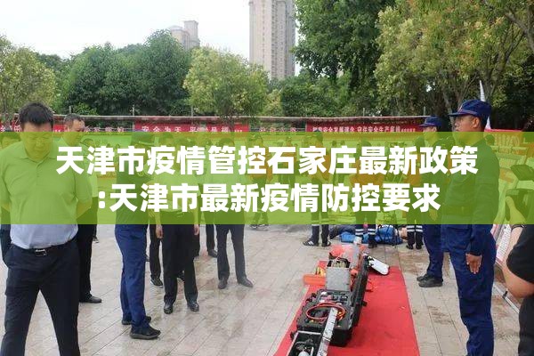 天津市疫情管控石家庄最新政策:天津市最新疫情防控要求