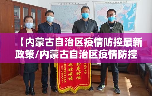 【内蒙古自治区疫情防控最新政策/内蒙古自治区疫情防控措施】