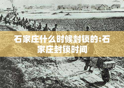 石家庄什么时候封锁的:石家庄封锁时间