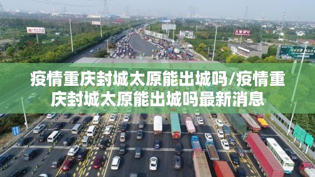 疫情重庆封城太原能出城吗/疫情重庆封城太原能出城吗最新消息