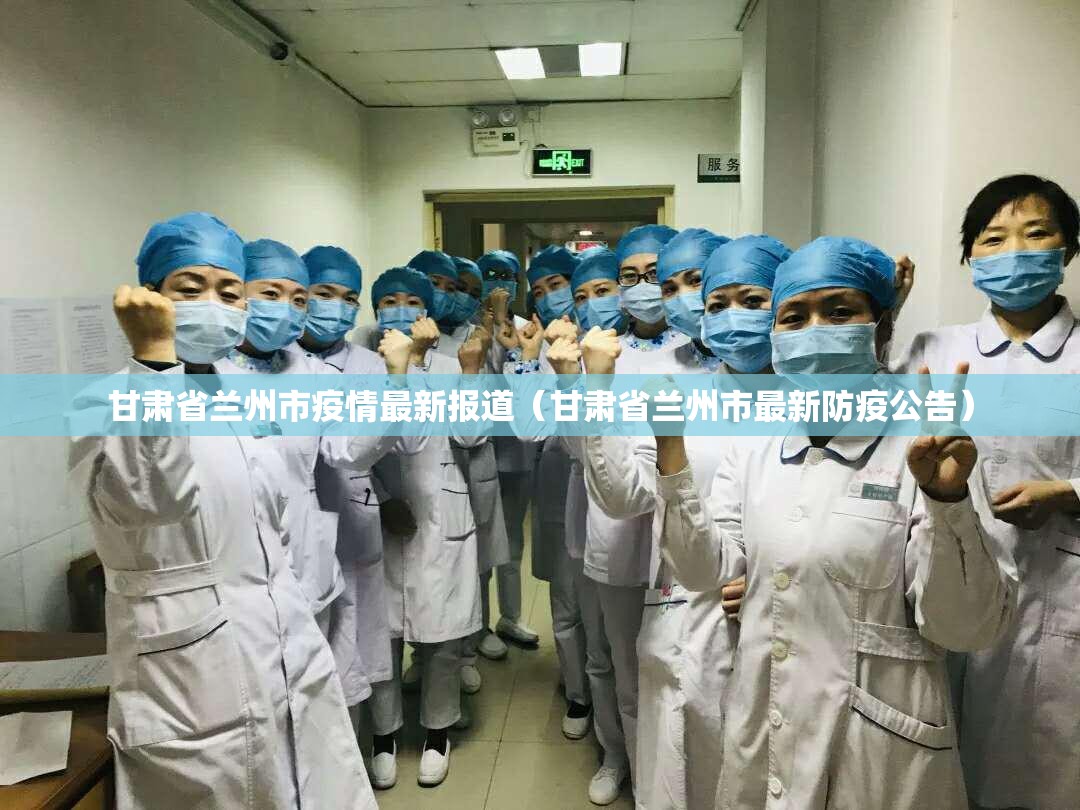 甘肃省兰州市疫情最新报道（甘肃省兰州市最新防疫公告）
