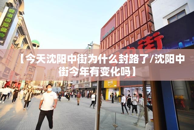 【今天沈阳中街为什么封路了/沈阳中街今年有变化吗】