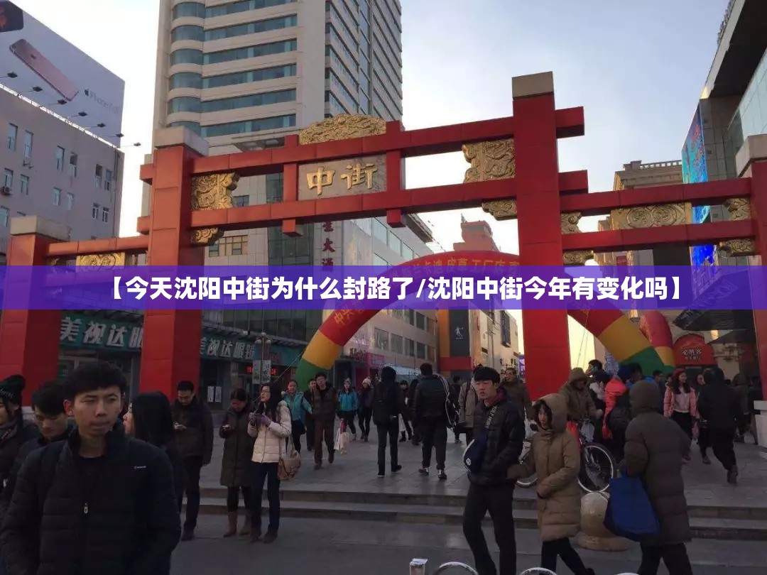【今天沈阳中街为什么封路了/沈阳中街今年有变化吗】