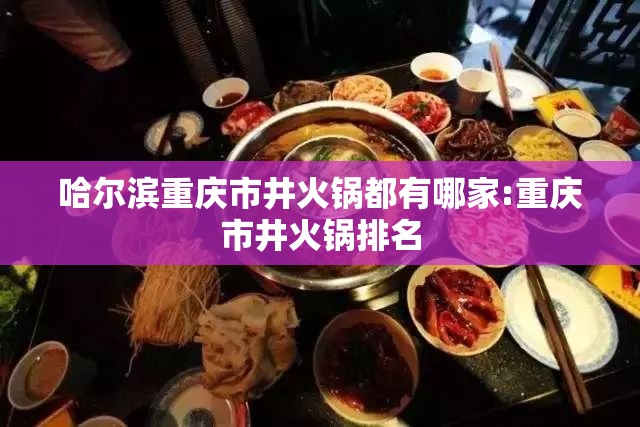 哈尔滨重庆市井火锅都有哪家:重庆市井火锅排名