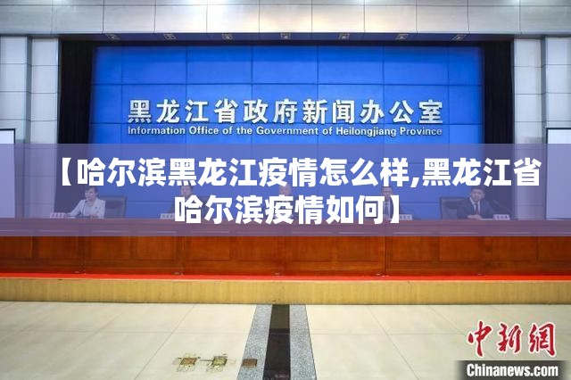 【哈尔滨黑龙江疫情怎么样,黑龙江省哈尔滨疫情如何】