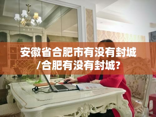 安徽省合肥市有没有封城/合肥有没有封城?
