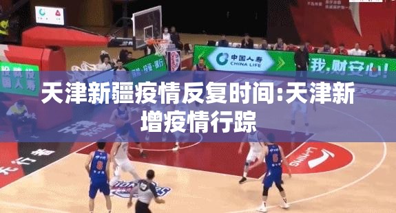 天津新疆疫情反复时间:天津新增疫情行踪