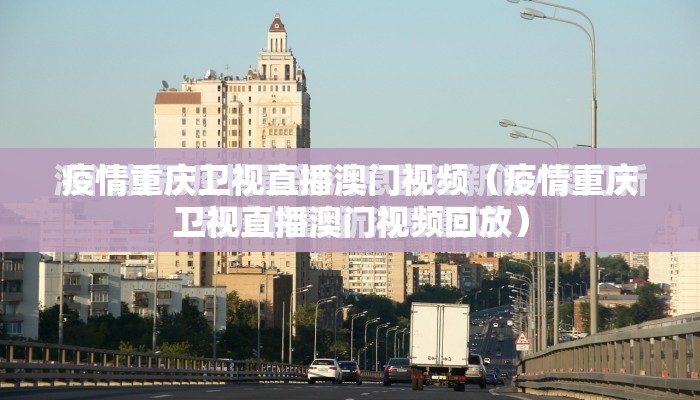 疫情重庆卫视直播澳门视频（疫情重庆卫视直播澳门视频回放）