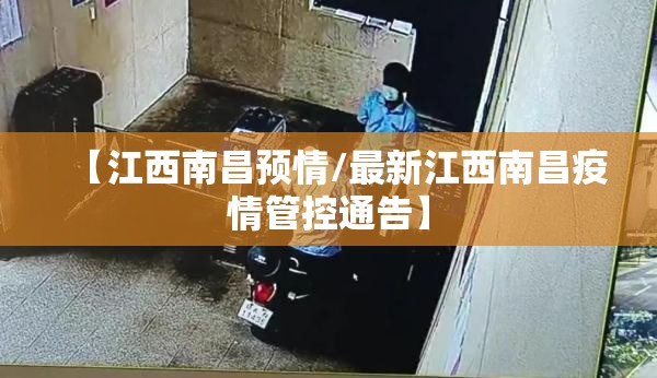 【江西南昌预情/最新江西南昌疫情管控通告】