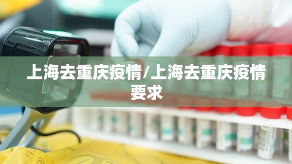 上海去重庆疫情/上海去重庆疫情要求