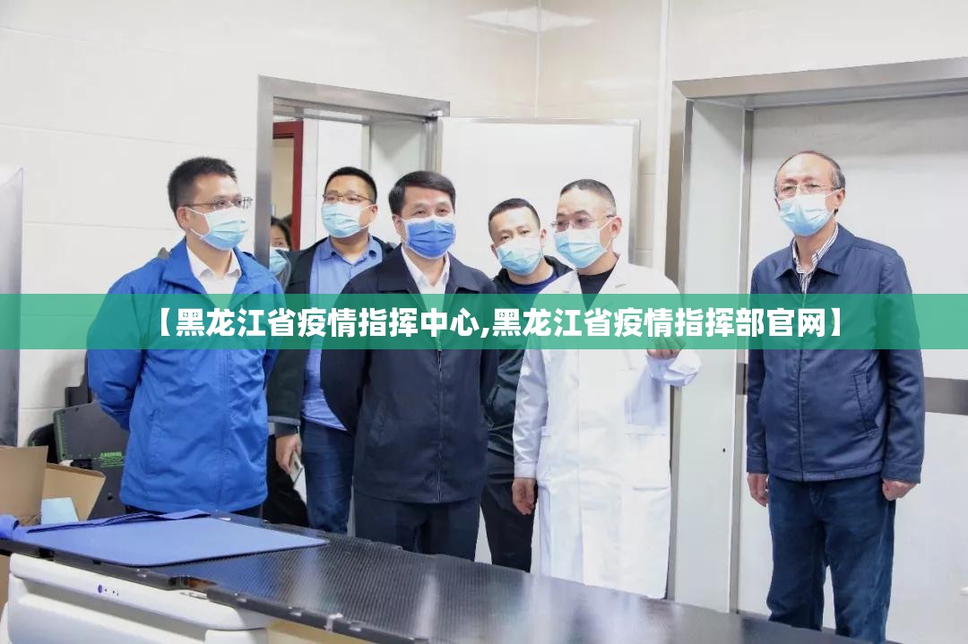 【黑龙江省疫情指挥中心,黑龙江省疫情指挥部官网】