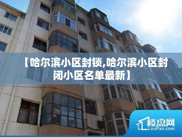【哈尔滨小区封锁,哈尔滨小区封闭小区名单最新】