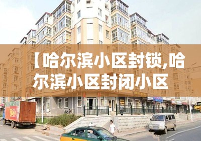 【哈尔滨小区封锁,哈尔滨小区封闭小区名单最新】