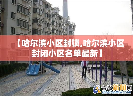 【哈尔滨小区封锁,哈尔滨小区封闭小区名单最新】