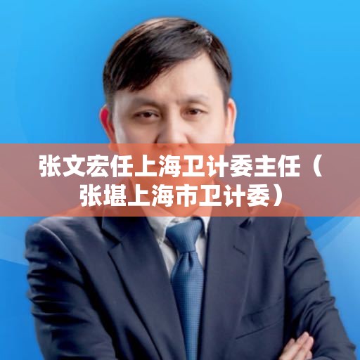 张文宏任上海卫计委主任（张堪上海市卫计委）