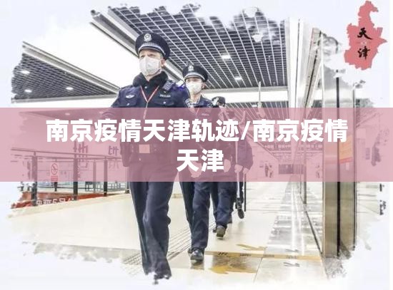 南京疫情天津轨迹/南京疫情 天津