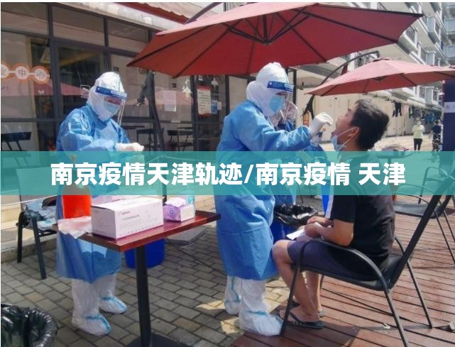 南京疫情天津轨迹/南京疫情 天津