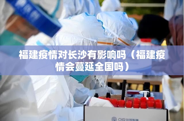 福建疫情对长沙有影响吗（福建疫情会蔓延全国吗）