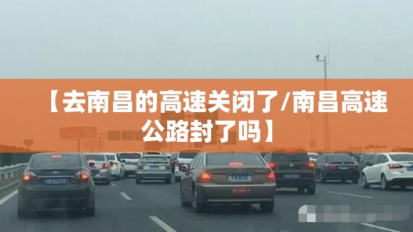 【去南昌的高速关闭了/南昌高速公路封了吗】