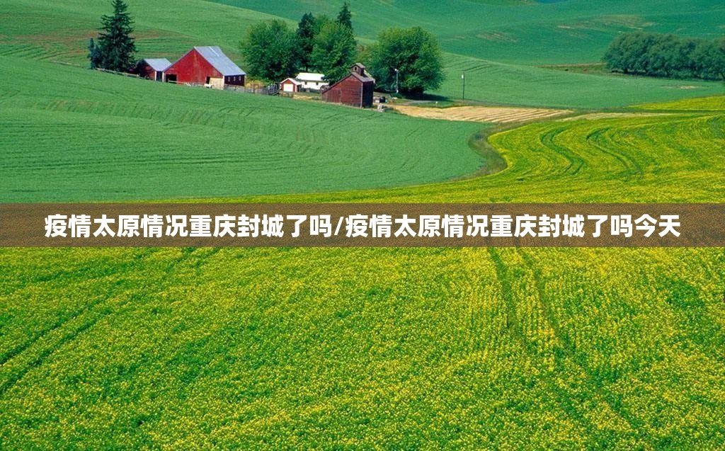 疫情太原情况重庆封城了吗/疫情太原情况重庆封城了吗今天