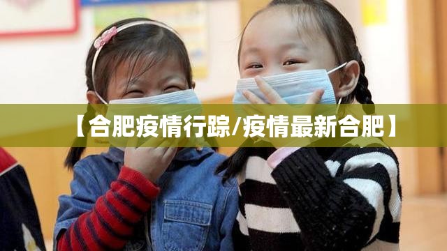 【合肥疫情行踪/疫情最新合肥】