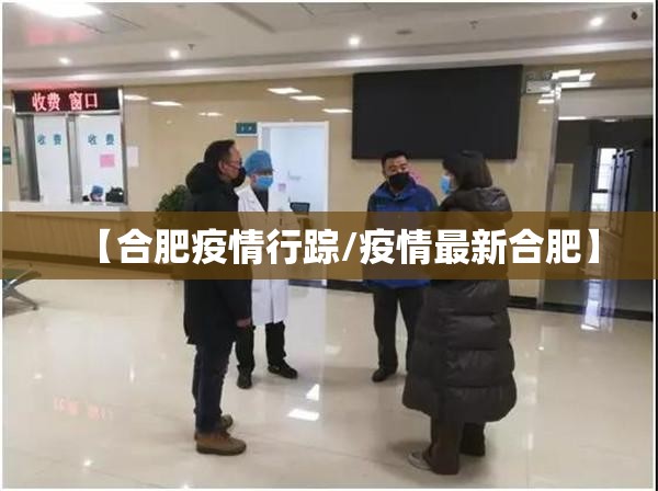 【合肥疫情行踪/疫情最新合肥】