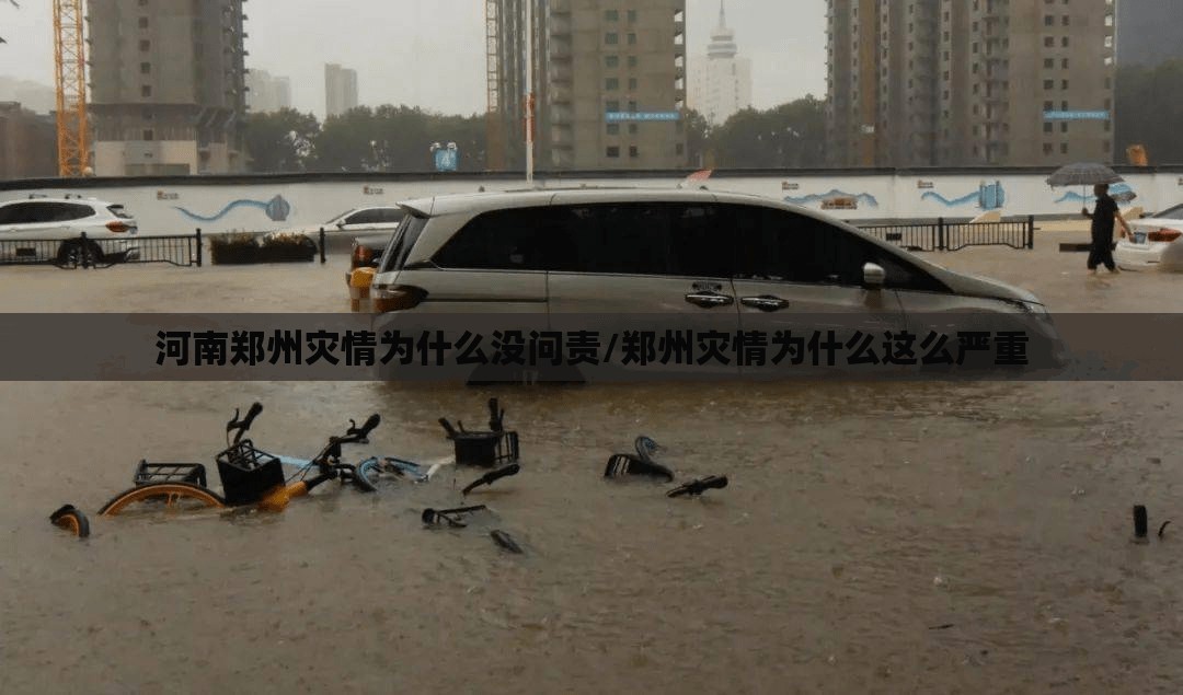 河南郑州灾情为什么没问责/郑州灾情为什么这么严重