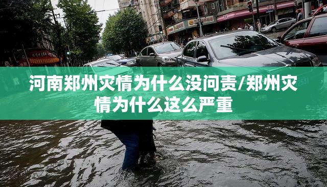 河南郑州灾情为什么没问责/郑州灾情为什么这么严重