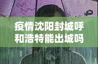 疫情沈阳封城呼和浩特能出城吗（呼和浩特要封城）