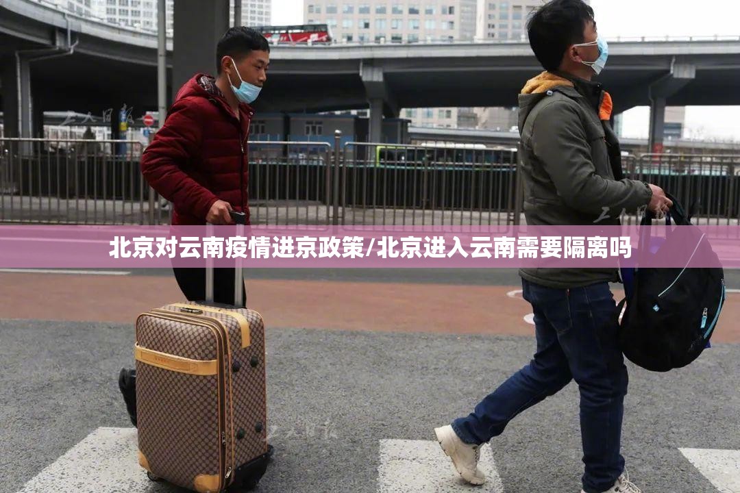 北京对云南疫情进京政策/北京进入云南需要隔离吗