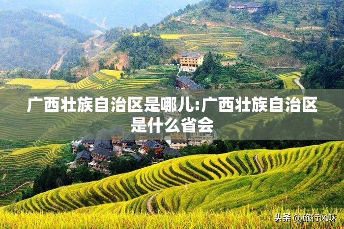 广西壮族自治区是哪儿:广西壮族自治区是什么省会