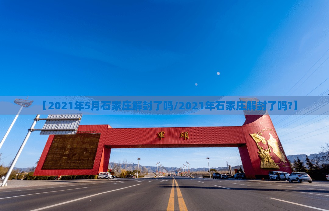 【2021年5月石家庄解封了吗/2021年石家庄解封了吗?】